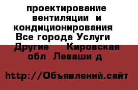 проектирование вентиляции  и кондиционирования - Все города Услуги » Другие   . Кировская обл.,Леваши д.